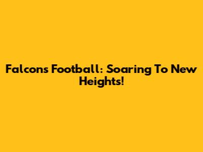 Falcons Football: Soaring To New Heights!