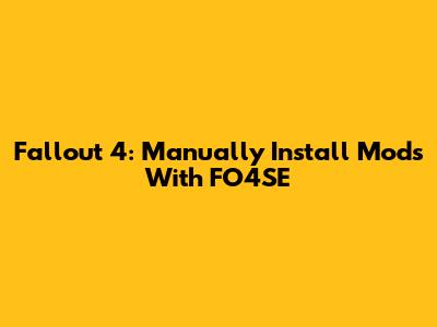 Fallout 4: Manually Install Mods With FO4SE