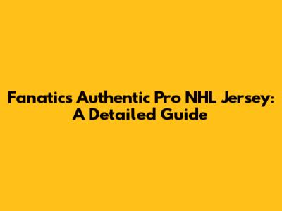 Fanatics Authentic Pro NHL Jersey: A Detailed Guide