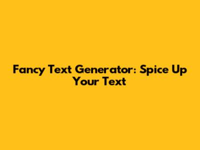 Fancy Text Generator: Spice Up Your Text