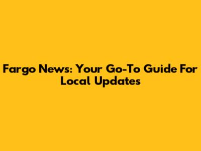 Fargo News: Your Go-To Guide For Local Updates