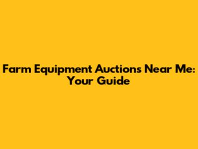 Farm Equipment Auctions Near Me: Your Guide