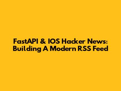 FastAPI & IOS Hacker News: Building A Modern RSS Feed