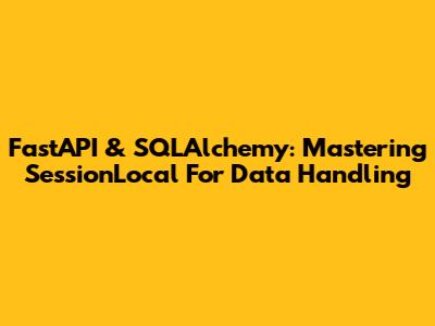 FastAPI & SQLAlchemy: Mastering SessionLocal For Data Handling