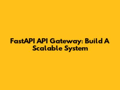 FastAPI API Gateway: Build A Scalable System