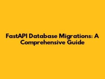 FastAPI Database Migrations: A Comprehensive Guide