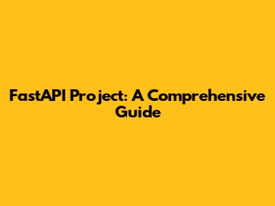 FastAPI Project: A Comprehensive Guide
