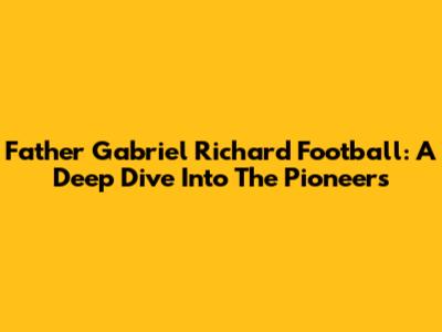 Father Gabriel Richard Football: A Deep Dive Into The Pioneers