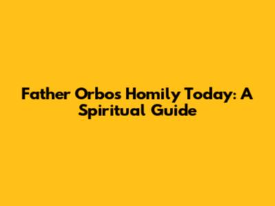 Father Orbos' Homily Today: A Spiritual Guide