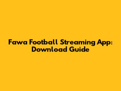 Fawa Football Streaming App: Download Guide