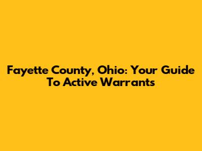 Fayette County, Ohio: Your Guide To Active Warrants