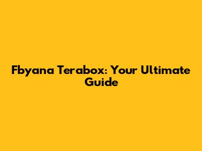 Fbyana Terabox: Your Ultimate Guide