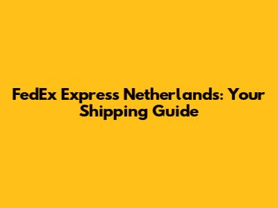 FedEx Express Netherlands: Your Shipping Guide