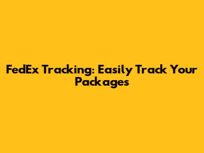 FedEx Tracking: Easily Track Your Packages