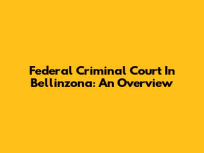 Federal Criminal Court In Bellinzona: An Overview