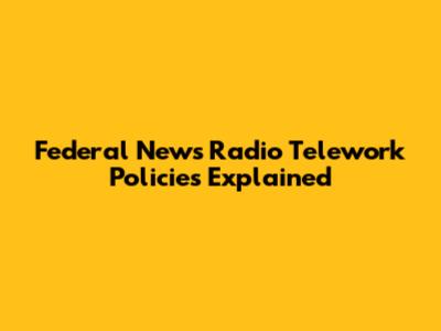Federal News Radio Telework Policies Explained