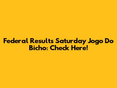 Federal Results Saturday Jogo Do Bicho: Check Here!