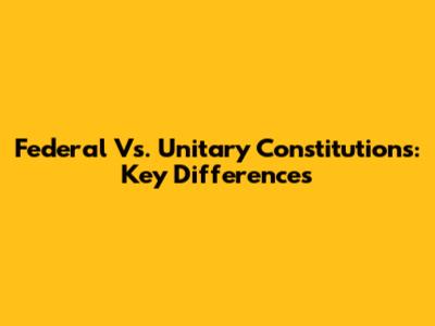 Federal Vs. Unitary Constitutions: Key Differences