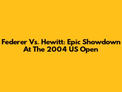 Federer Vs. Hewitt: Epic Showdown At The 2004 US Open