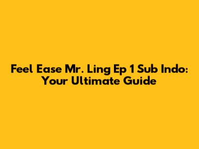 Feel Ease Mr. Ling Ep 1 Sub Indo: Your Ultimate Guide