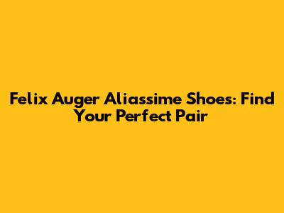 Felix Auger Aliassime Shoes: Find Your Perfect Pair