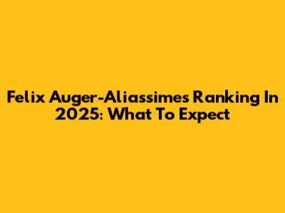 Felix Auger-Aliassime's Ranking In 2025: What To Expect