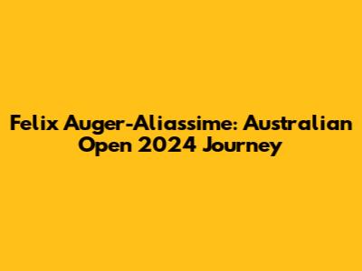 Felix Auger-Aliassime: Australian Open 2024 Journey
