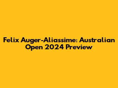 Felix Auger-Aliassime: Australian Open 2024 Preview