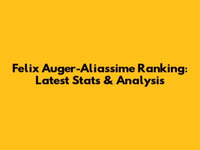 Felix Auger-Aliassime Ranking: Latest Stats & Analysis