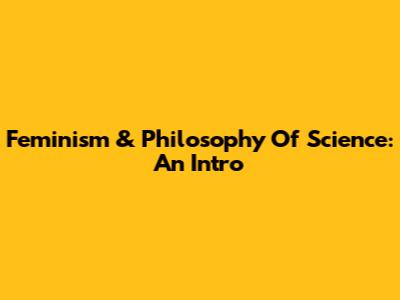 Feminism & Philosophy Of Science: An Intro