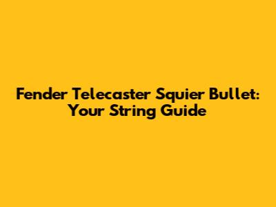 Fender Telecaster Squier Bullet: Your String Guide
