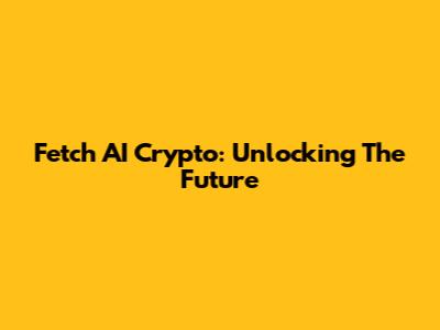 Fetch AI Crypto: Unlocking The Future