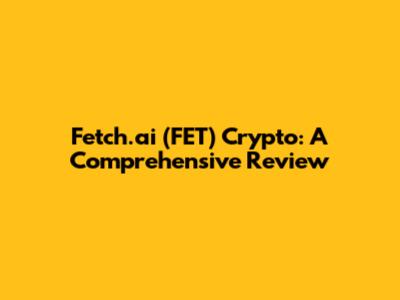 Fetch.ai (FET) Crypto: A Comprehensive Review