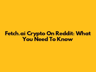 Fetch.ai Crypto On Reddit: What You Need To Know