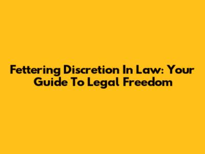 Fettering Discretion In Law: Your Guide To Legal Freedom