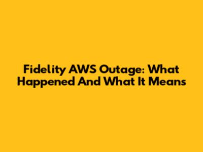 Fidelity AWS Outage: What Happened And What It Means
