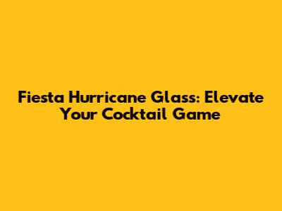 Fiesta Hurricane Glass: Elevate Your Cocktail Game