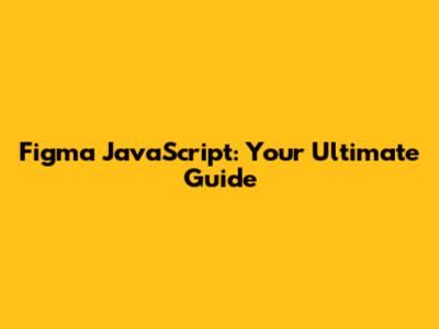 Figma JavaScript: Your Ultimate Guide