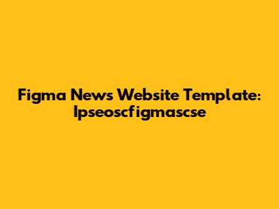 Figma News Website Template: Ipseoscfigmascse