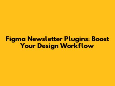 Figma Newsletter Plugins: Boost Your Design Workflow