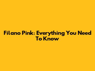 Filano Pink: Everything You Need To Know