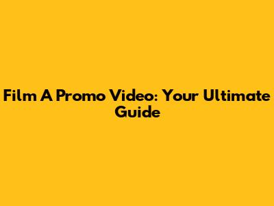 Film A Promo Video: Your Ultimate Guide