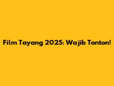Film Tayang 2025: Wajib Tonton!