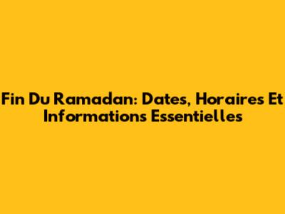 Fin Du Ramadan: Dates, Horaires Et Informations Essentielles