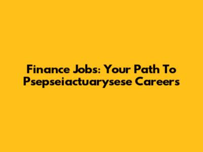 Finance Jobs: Your Path To Psepseiactuarysese Careers