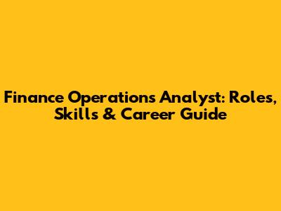 Finance Operations Analyst: Roles, Skills & Career Guide
