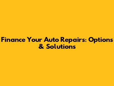 Finance Your Auto Repairs: Options & Solutions