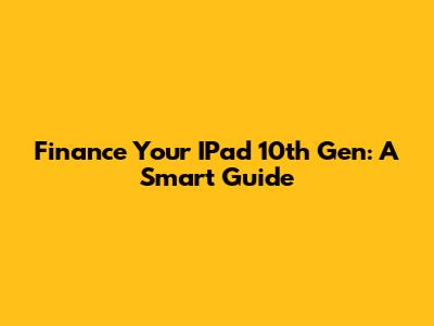Finance Your IPad 10th Gen: A Smart Guide