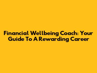 Financial Wellbeing Coach: Your Guide To A Rewarding Career