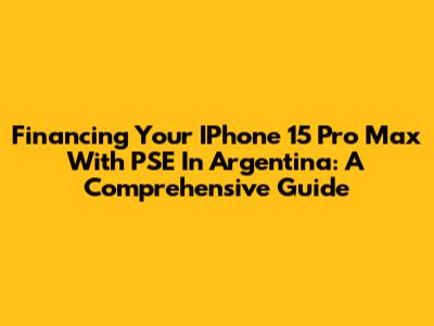 Financing Your IPhone 15 Pro Max With PSE In Argentina: A Comprehensive Guide